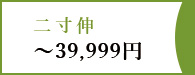 二寸伸～39,999円