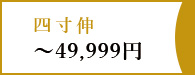 四寸伸～49,999円